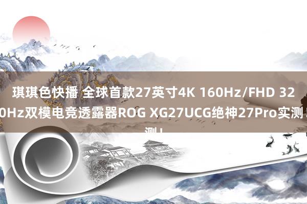 琪琪色快播 全球首款27英寸4K 160Hz/FHD 320Hz双模电竞透露器ROG XG27UCG绝神27Pro实测！