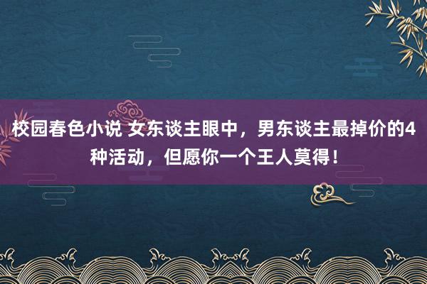 校园春色小说 女东谈主眼中，男东谈主最掉价的4种活动，但愿你一个王人莫得！