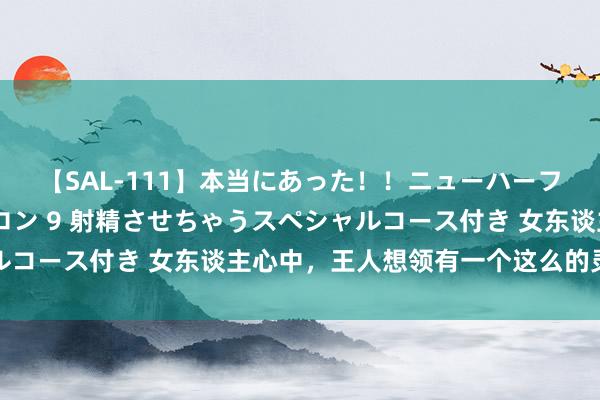 【SAL-111】本当にあった！！ニューハーフ御用達 性感エステサロン 9 射精させちゃうスペシャルコース付き 女东谈主心中，王人想领有一个这么的灵魂心腹