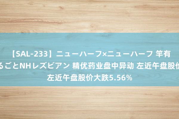 【SAL-233】ニューハーフ×ニューハーフ 竿有り同性愛まるごとNHレズビアン 精优药业盘中异动 左近午盘股价大跌5.56%