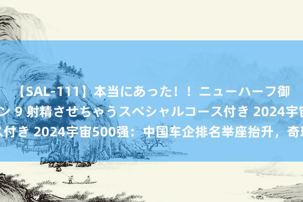 【SAL-111】本当にあった！！ニューハーフ御用達 性感エステサロン 9 射精させちゃうスペシャルコース付き 2024宇宙500强：中国车企排名举座抬升，奇瑞初次入榜