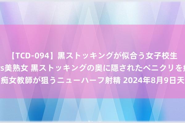 【TCD-094】黒ストッキングが似合う女子校生は美脚ニューハーフ 5 vs美熟女 黒ストッキングの奥に隠されたペニクリを痴女教師が狙うニューハーフ射精 2024年8月9日天下主要批发商场糯米价钱行情