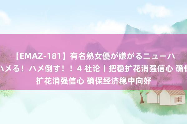 【EMAZ-181】有名熟女優が嫌がるニューハーフをガチでハメる！ハメ倒す！！4 社论丨把稳扩花消强信心 确保经济稳中向好