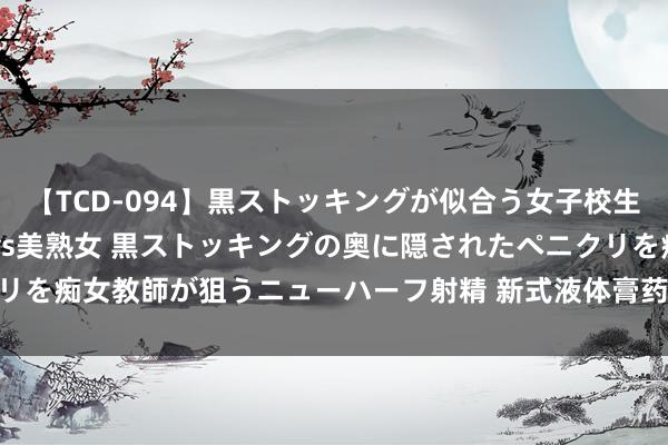 【TCD-094】黒ストッキングが似合う女子校生は美脚ニューハーフ 5 vs美熟女 黒ストッキングの奥に隠されたペニクリを痴女教師が狙うニューハーフ射精 新式液体膏药的特质_523471057（1）