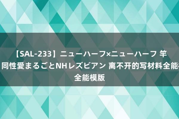 【SAL-233】ニューハーフ×ニューハーフ 竿有り同性愛まるごとNHレズビアン 离不开的写材料全能模版