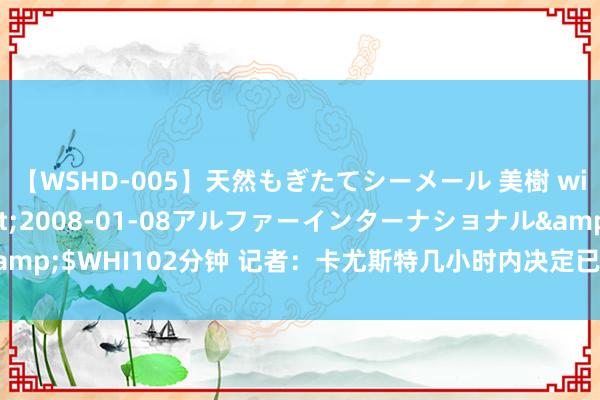 【WSHD-005】天然もぎたてシーメール 美樹 with りん</a>2008-01-08アルファーインターナショナル&$WHI102分钟 记者：卡尤斯特几小时内决定已往，他热衷于前去伊普斯维奇