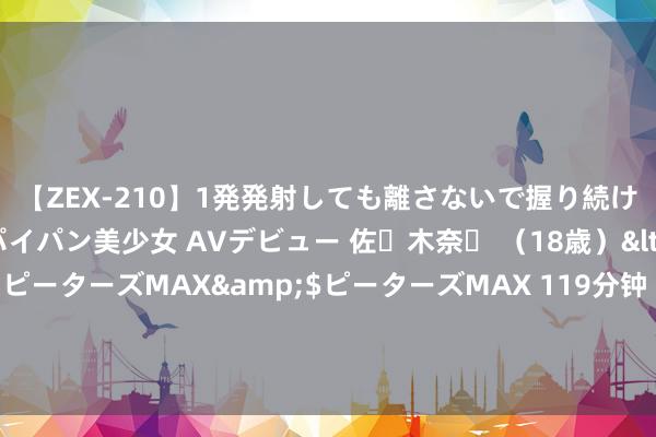 【ZEX-210】1発発射しても離さないで握り続けるチ○ポ大好きパイパン美少女 AVデビュー 佐々木奈々 （18歳）</a>2014-01-15ピーターズMAX&$ピーターズMAX 119分钟 家信里的中国丨姥爷信中“新中国的甜”咱们尝到了！三代东说念主靠学问改造运说念