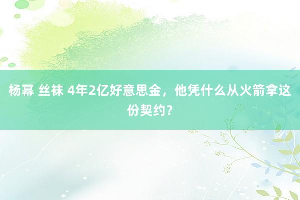 杨幂 丝袜 4年2亿好意思金，他凭什么从火箭拿这份契约？