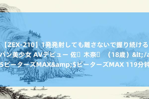 【ZEX-210】1発発射しても離さないで握り続けるチ○ポ大好きパイパン美少女 AVデビュー 佐々木奈々 （18歳）</a>2014-01-15ピーターズMAX&$ピーターズMAX 119分钟 循环速率：U8时分赛说念的传奇