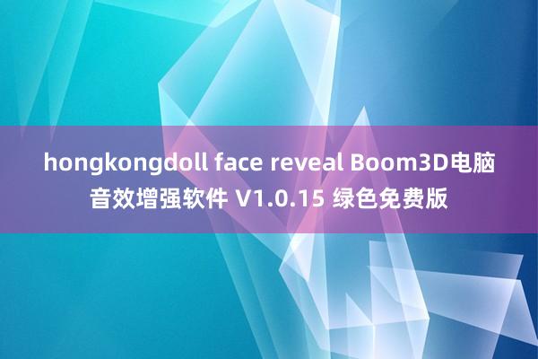 hongkongdoll face reveal Boom3D电脑音效增强软件 V1.0.15 绿色免费版