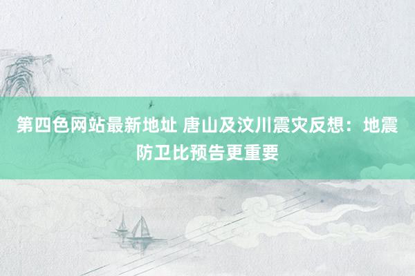 第四色网站最新地址 唐山及汶川震灾反想：地震防卫比预告更重要