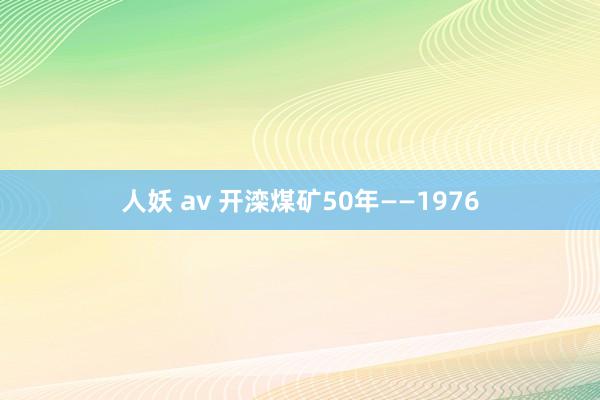 人妖 av 开滦煤矿50年——1976