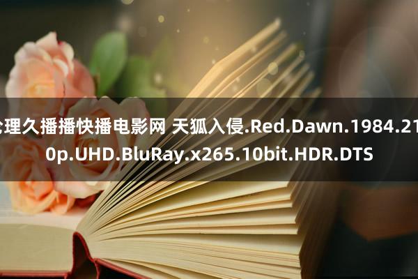 伦理久播播快播电影网 天狐入侵.Red.Dawn.1984.2160p.UHD.BluRay.x265.10bit.HDR.DTS