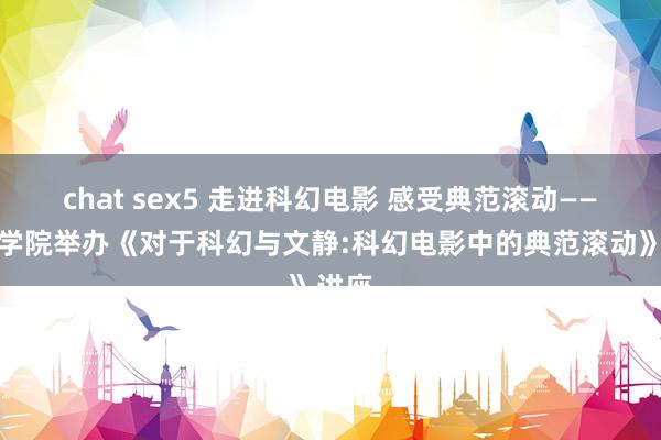 chat sex5 走进科幻电影 感受典范滚动——传媒学院举办《对于科幻与文静:科幻电影中的典范滚动》讲座