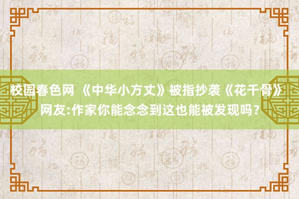 校园春色网 《中华小方丈》被指抄袭《花千骨》 网友:作家你能念念到这也能被发现吗？