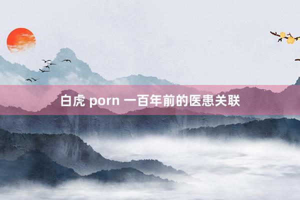 白虎 porn 一百年前的医患关联