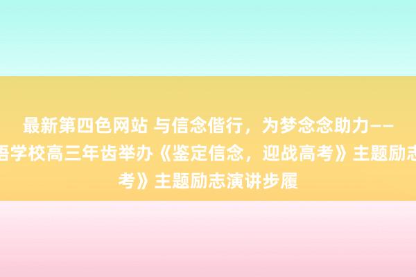 最新第四色网站 与信念偕行，为梦念念助力——东莞番邦语学校高三年齿举办《鉴定信念，迎战高考》主题励志演讲步履